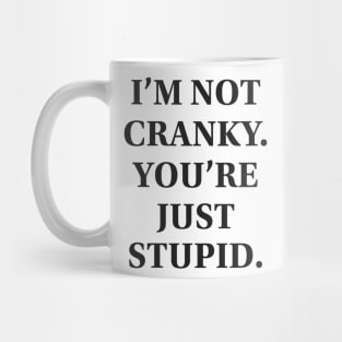 I'm Not Cranky. You're Just Stupid Mug